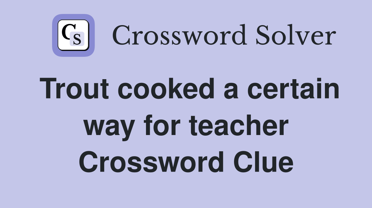 Trout cooked a certain way for teacher Crossword Clue