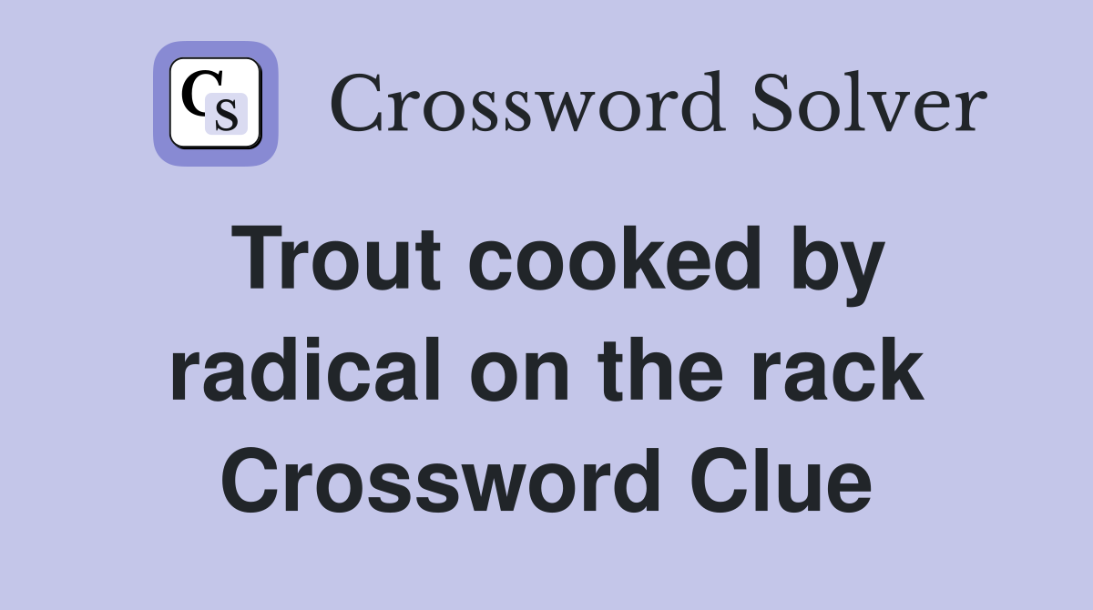 Trout cooked by radical on the rack Crossword Clue