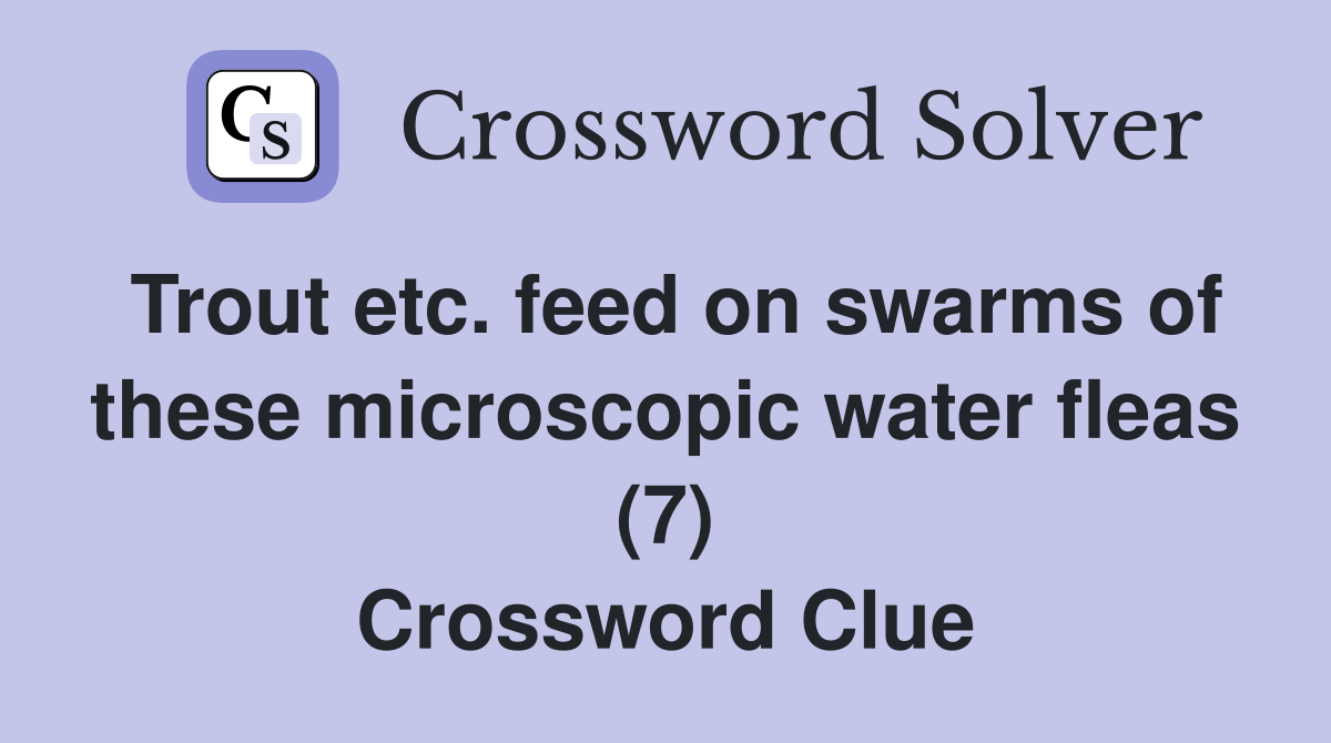 Trout etc. feed on swarms of these microscopic water fleas (7) Crossword Clue