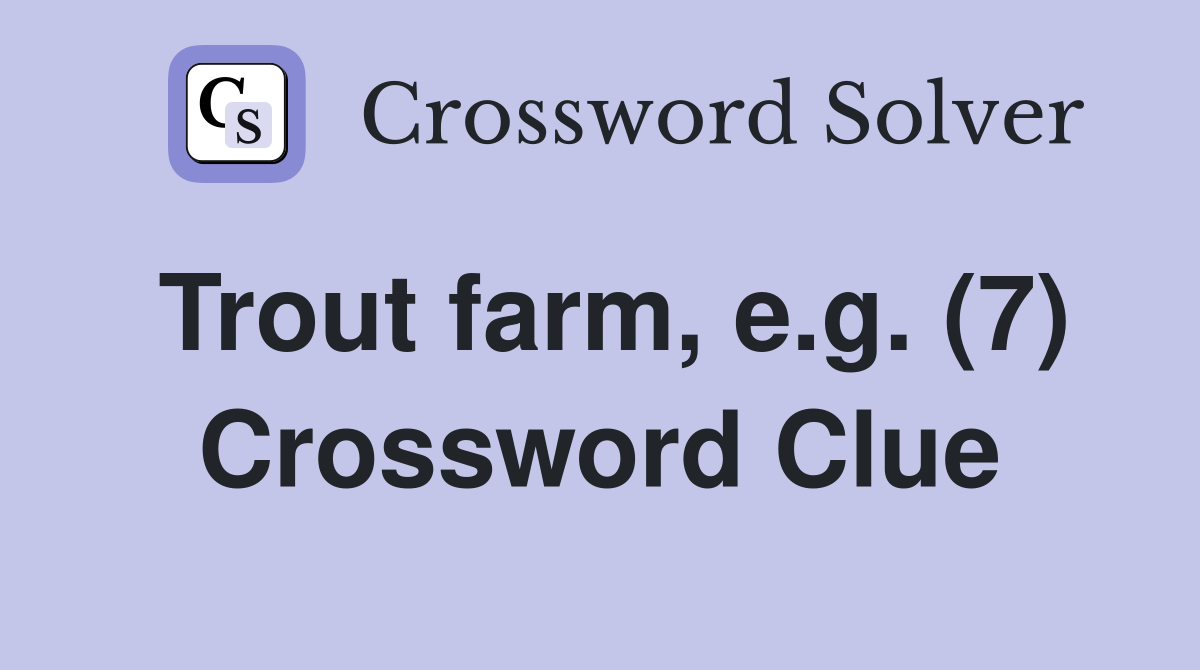 Trout farm, e.g. (7) Crossword Clue