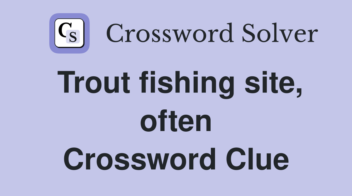 Trout fishing site, often Crossword Clue