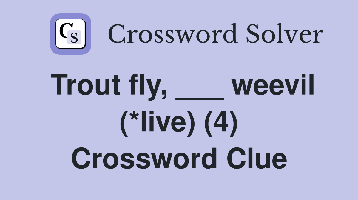 Trout fly, ___ weevil (*live) (4) Crossword Clue