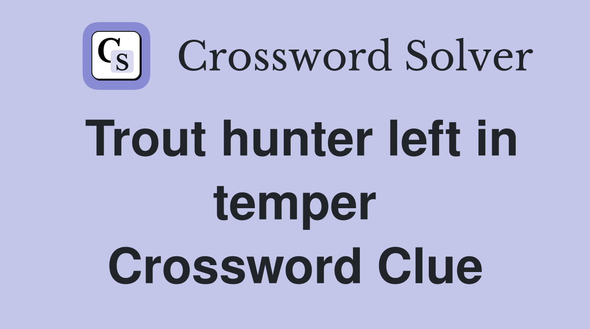 Trout hunter left in temper Crossword Clue