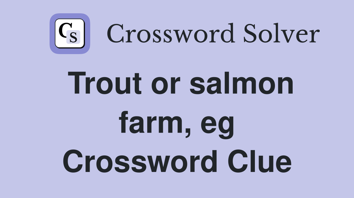 Trout or salmon farm, eg Crossword Clue