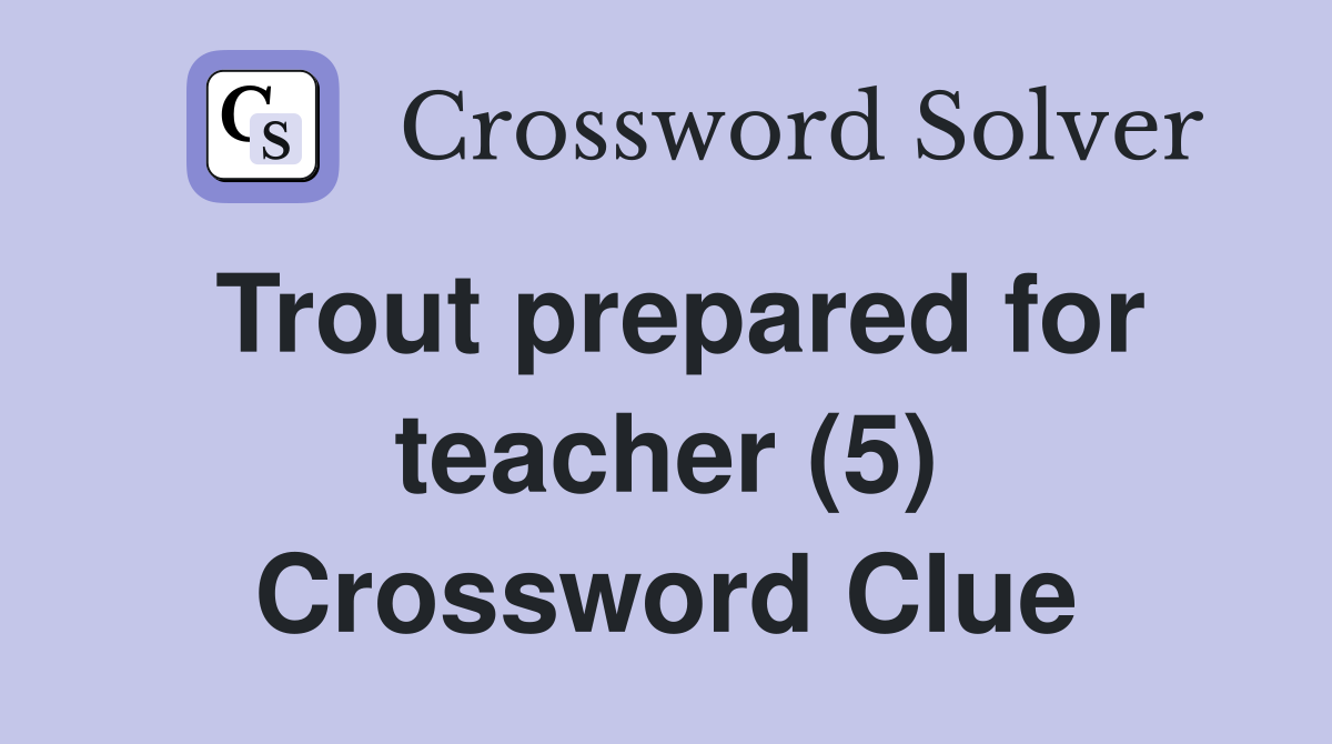 Trout prepared for teacher (5) Crossword Clue