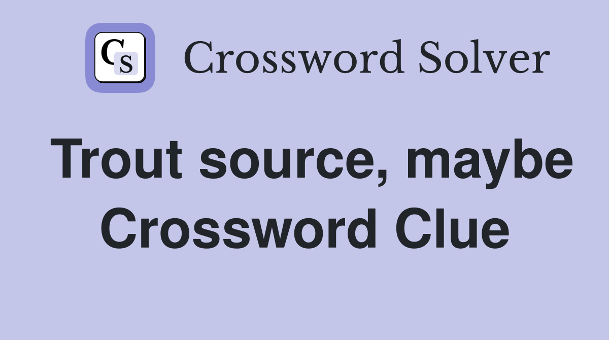 Trout source, maybe Crossword Clue