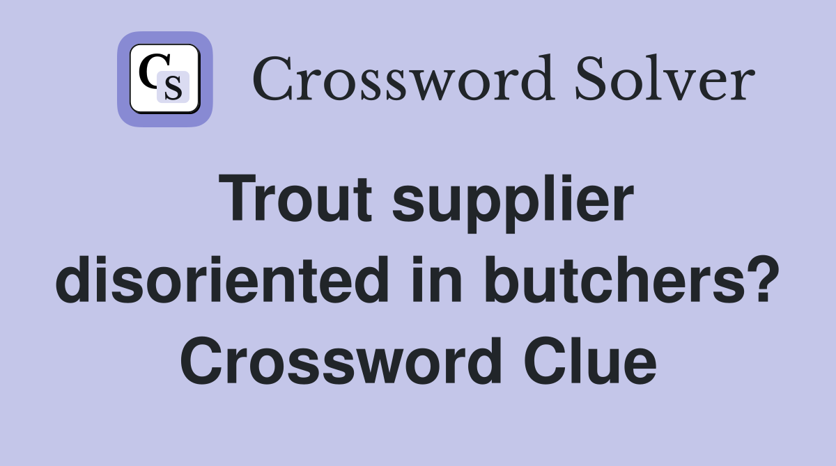 Trout supplier disoriented in butchers? Crossword Clue