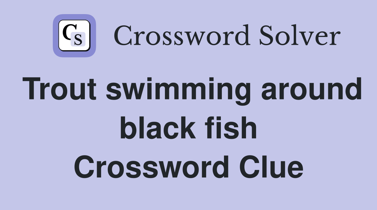 Trout swimming around black fish Crossword Clue