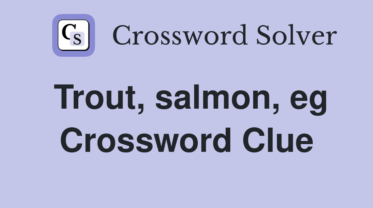 Trout, salmon, eg Crossword Clue