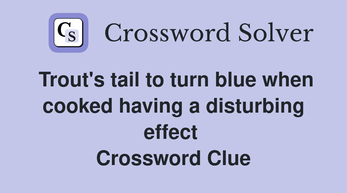 Trout's tail to turn blue when cooked having a disturbing effect  Crossword Clue