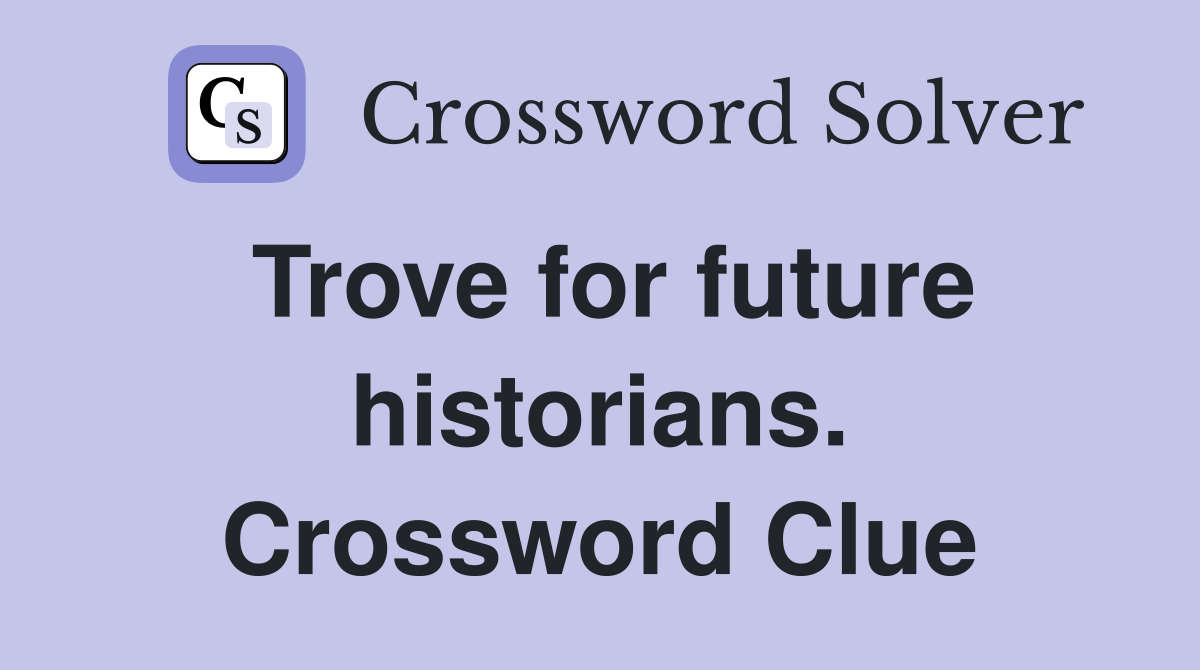 Trove for future historians. Crossword Clue