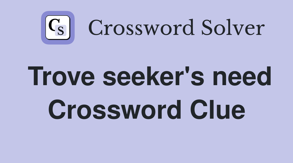 Trove seeker's need Crossword Clue