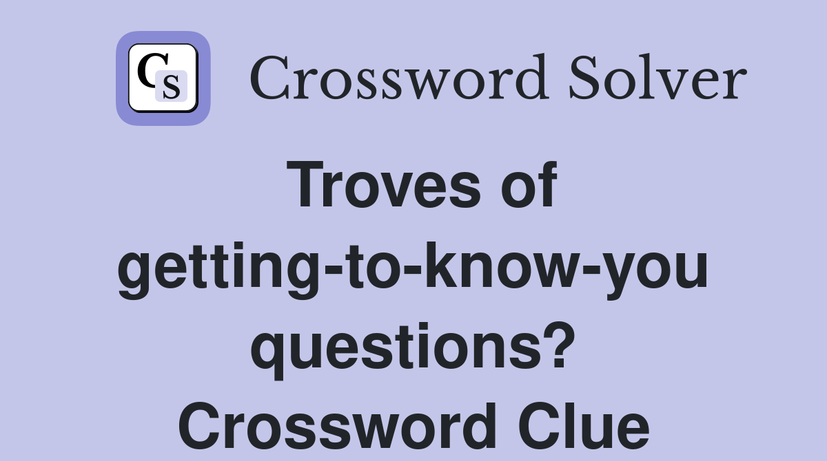 Troves of getting-to-know-you questions? Crossword Clue