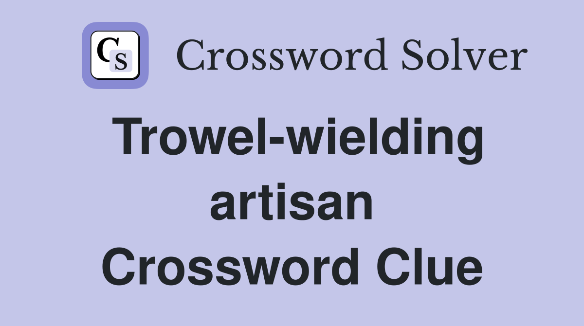 Trowel-wielding artisan Crossword Clue