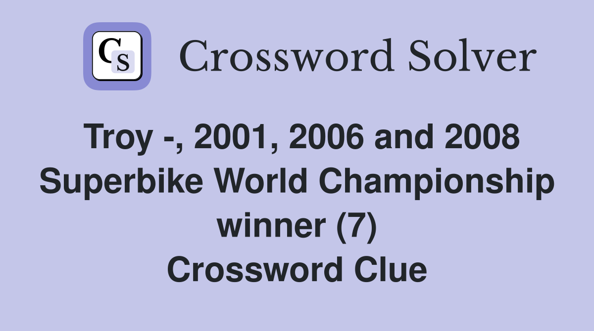 Troy -, 2001, 2006 and 2008 Superbike World Championship winner (7) Crossword Clue