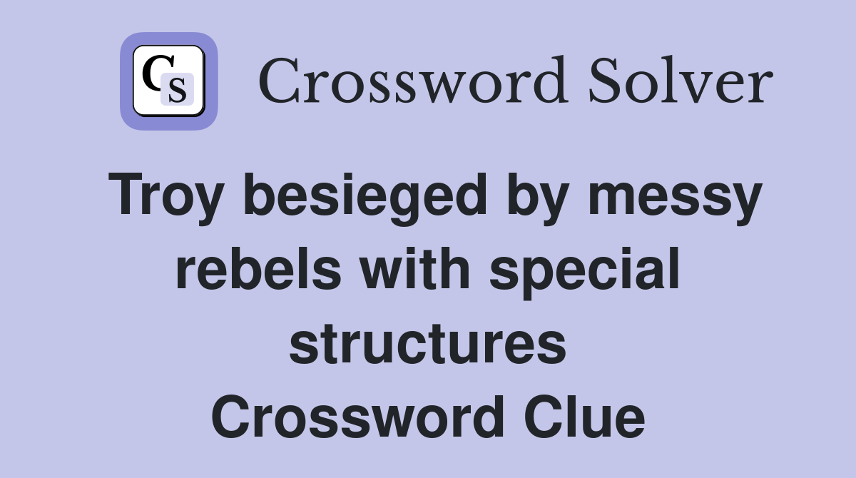 Troy besieged by messy rebels with special structures Crossword Clue