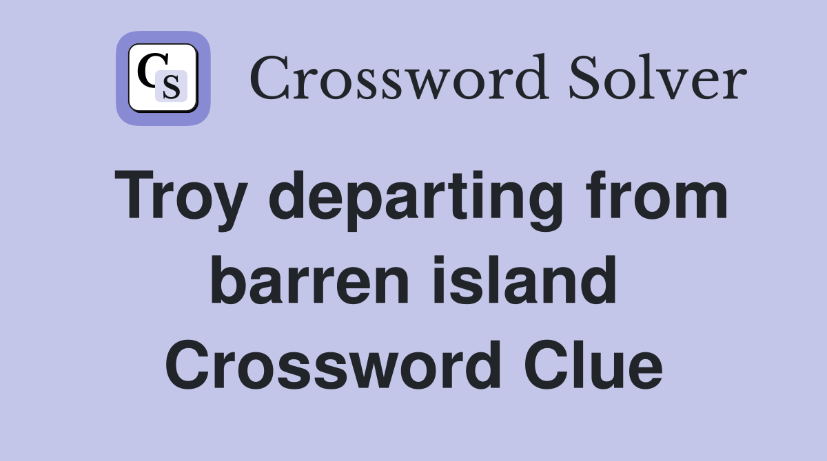Troy departing from barren island Crossword Clue