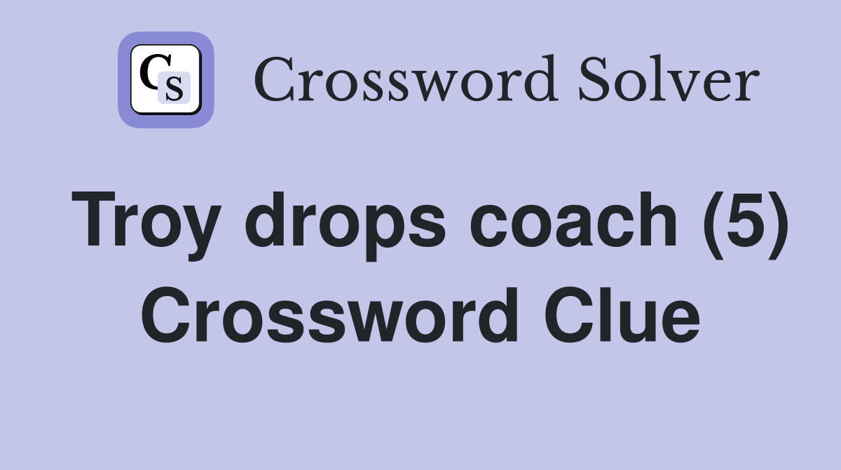 Troy drops coach (5) Crossword Clue