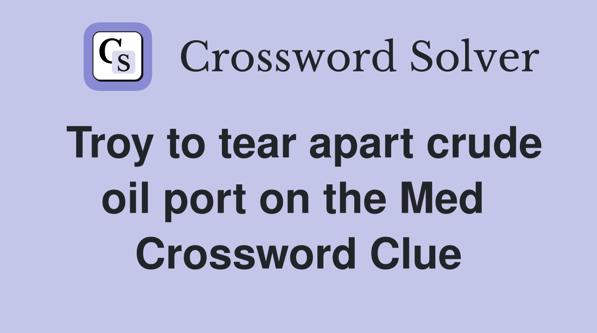 Troy to tear apart crude oil port on the Med  Crossword Clue
