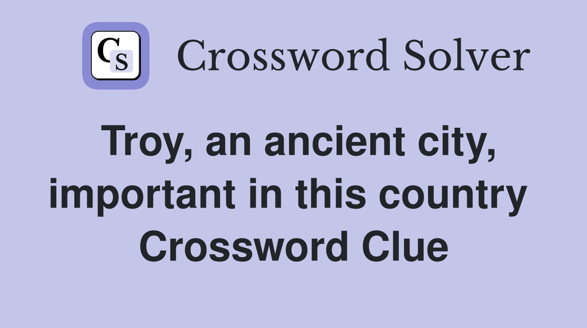 Troy, an ancient city, important in this country  Crossword Clue