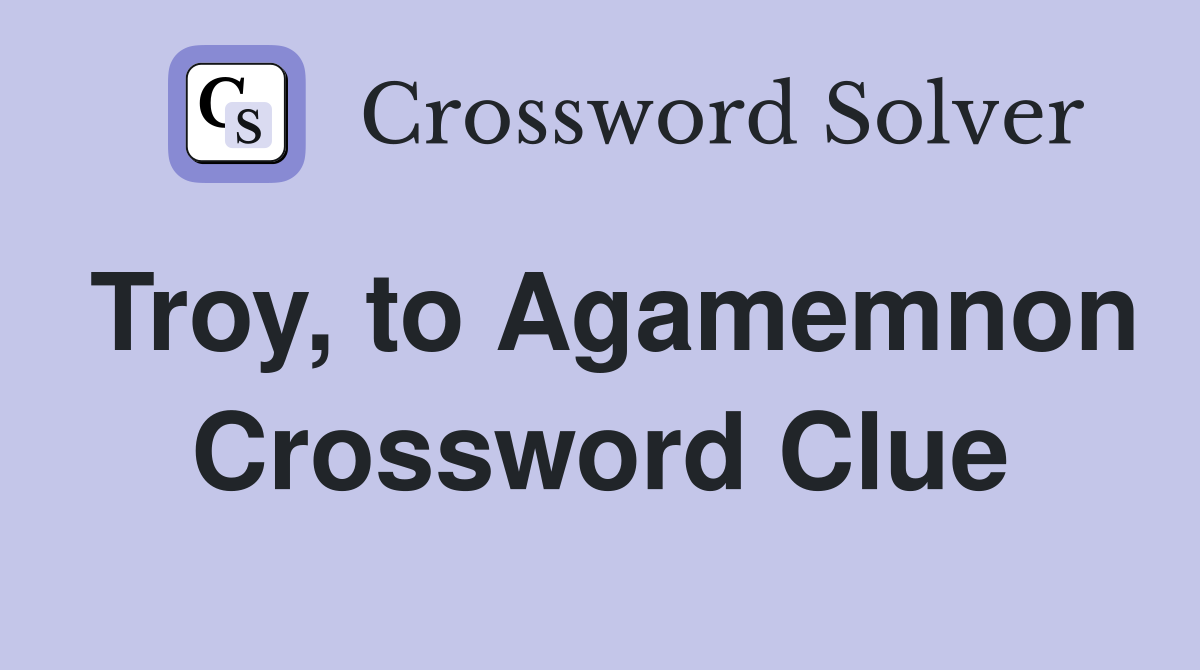 Troy, to Agamemnon Crossword Clue