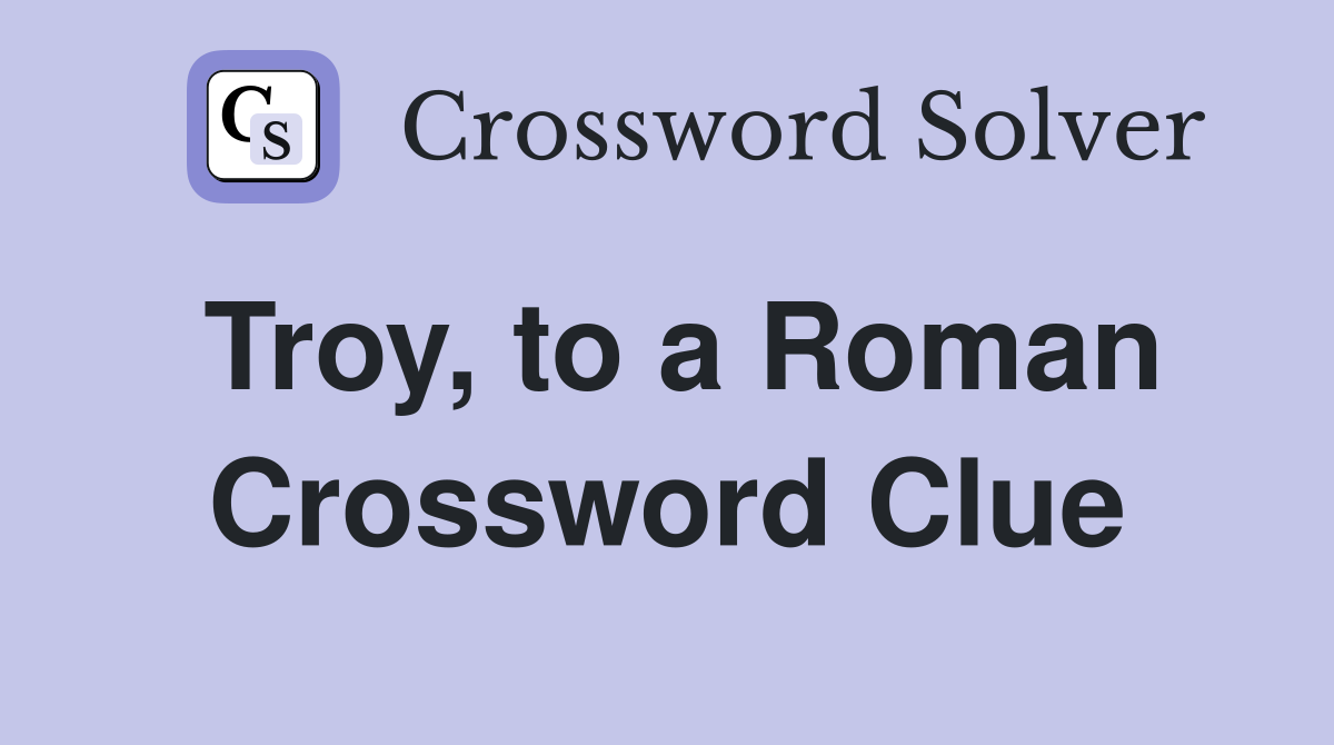 Troy, to a Roman Crossword Clue