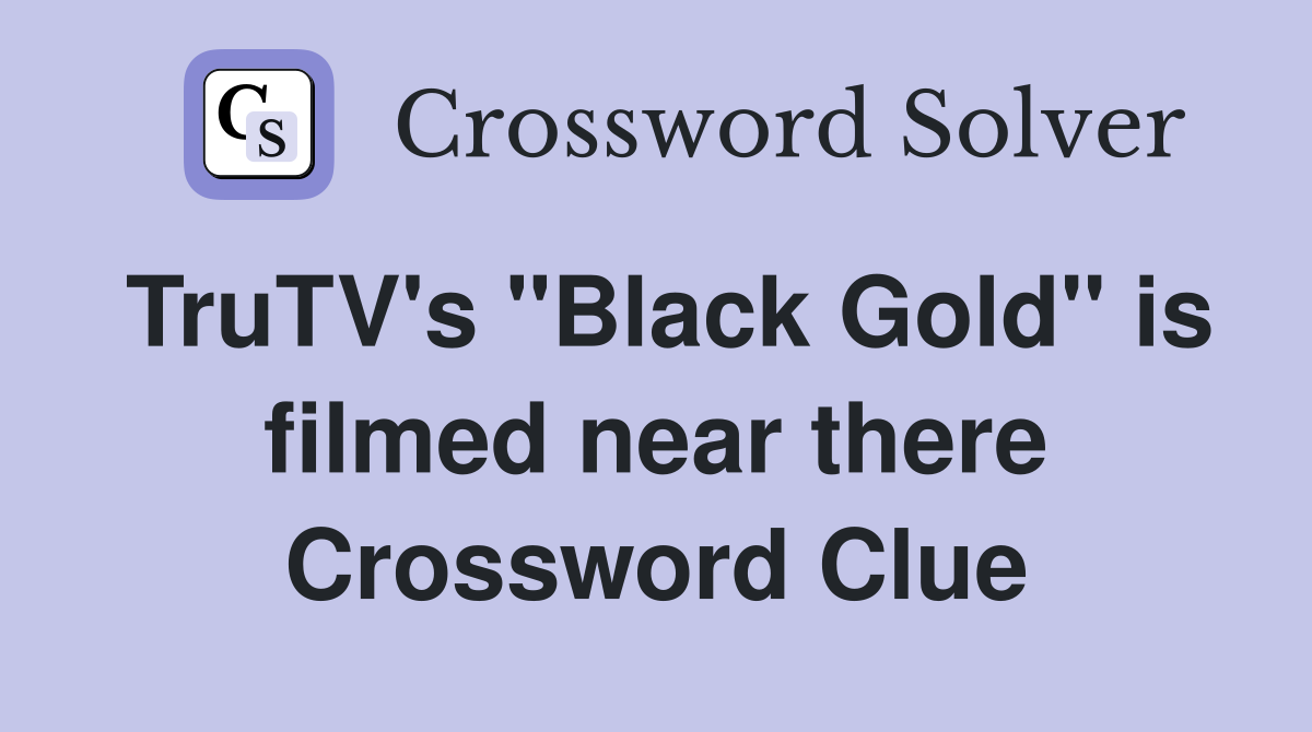 TruTV's "Black Gold" is filmed near there Crossword Clue