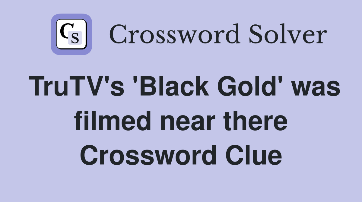 TruTV's 'Black Gold' was filmed near there Crossword Clue