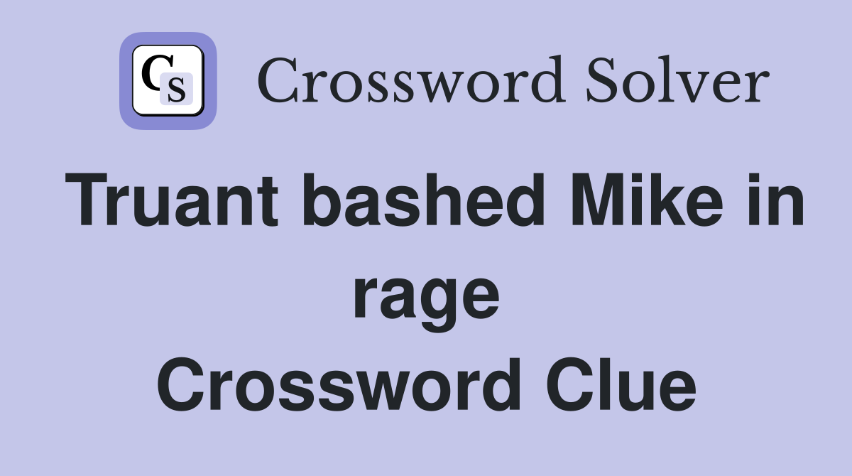 Truant bashed Mike in rage Crossword Clue