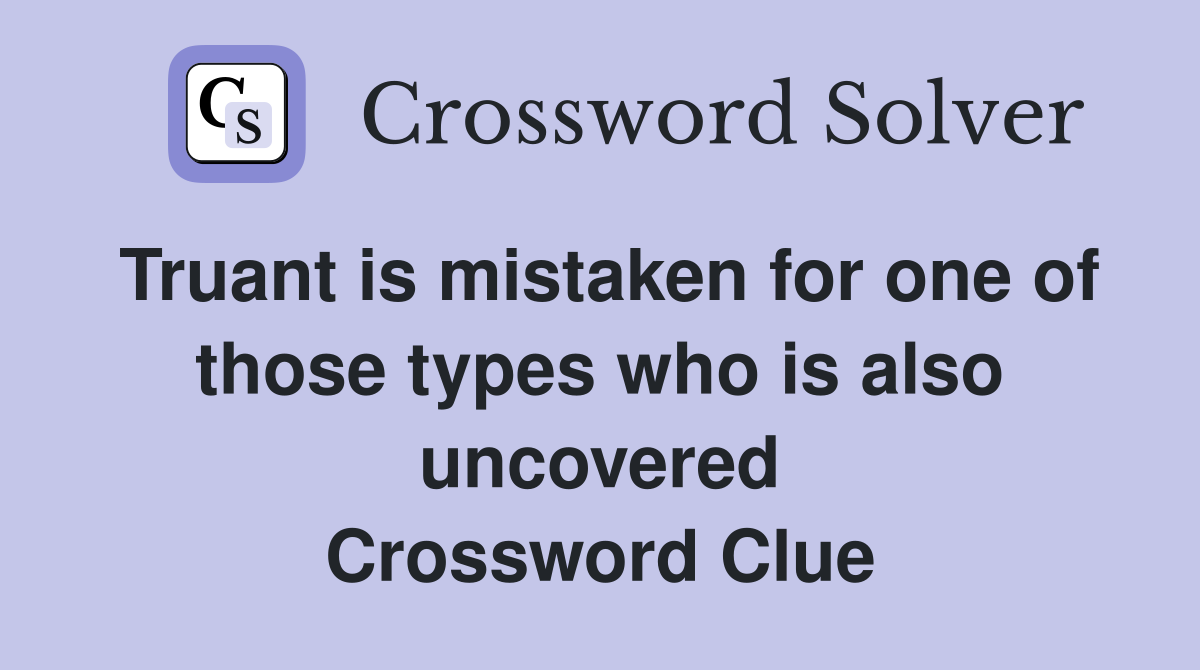 Truant is mistaken for one of those types who is also uncovered Crossword Clue