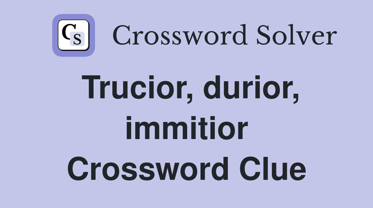 Trucior, durior, immitior Crossword Clue