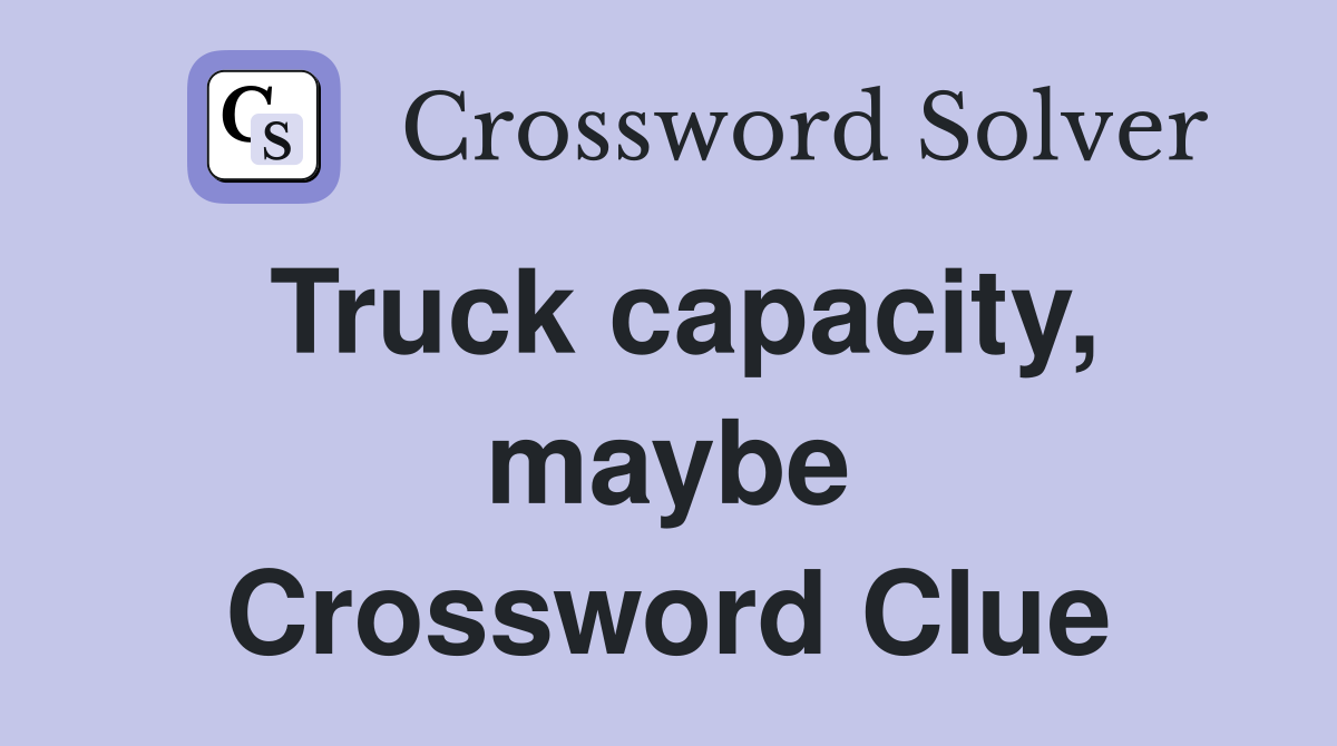 Truck capacity, maybe Crossword Clue