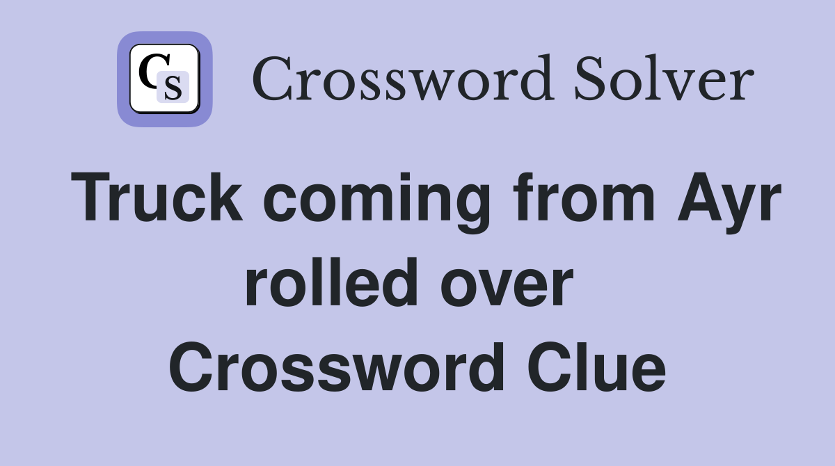 Truck coming from Ayr rolled over  Crossword Clue