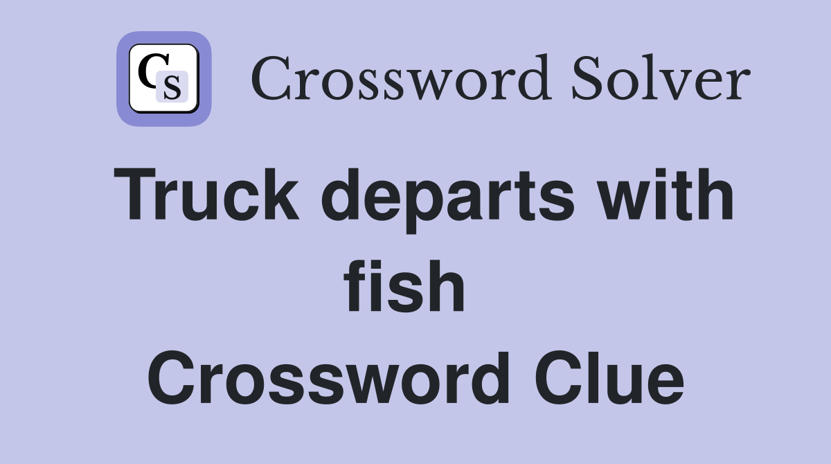 Truck departs with fish  Crossword Clue