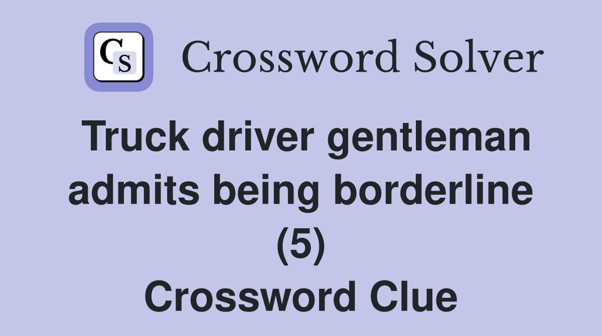Truck driver gentleman admits being borderline (5) Crossword Clue