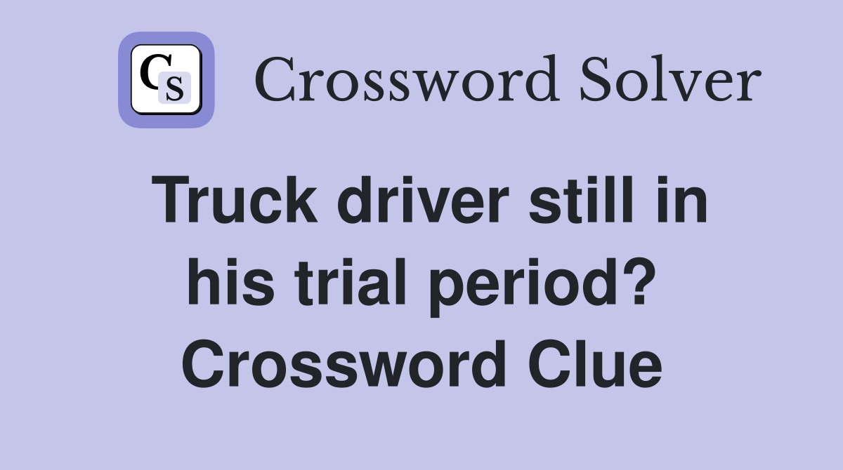 Truck driver still in his trial period? Crossword Clue