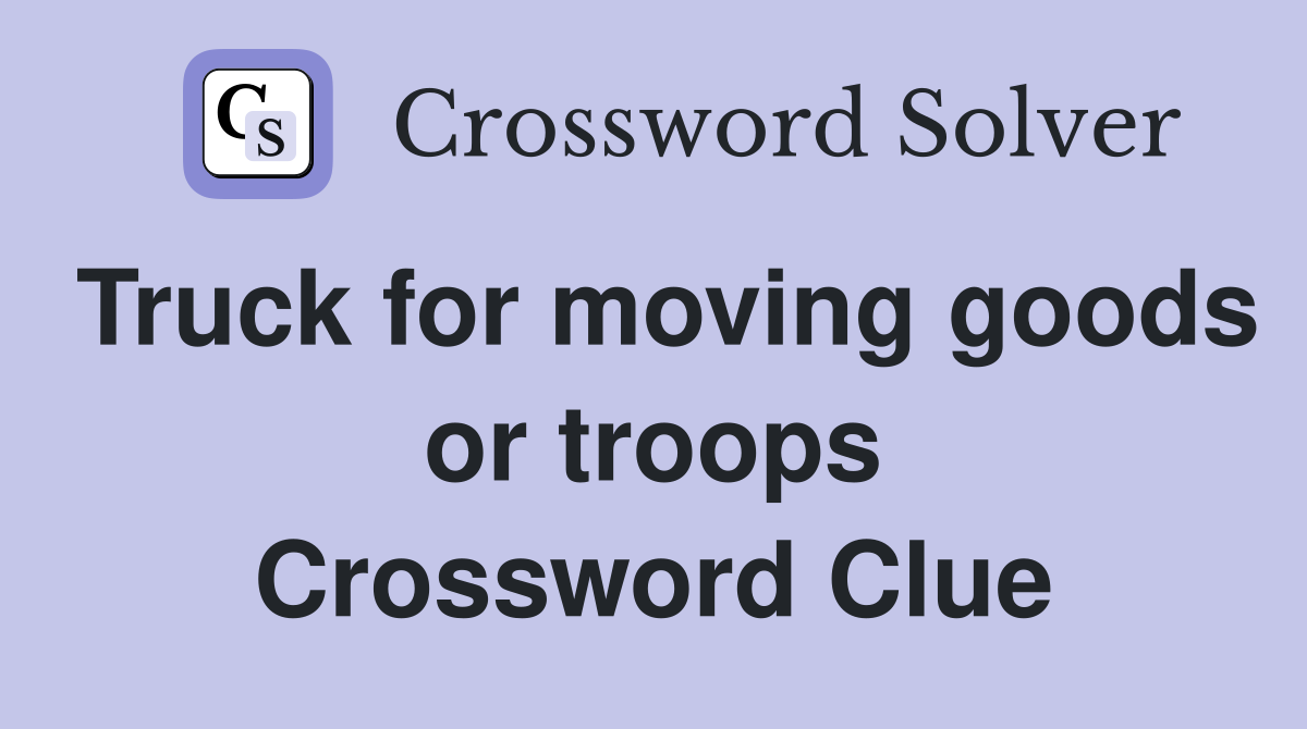 Truck for moving goods or troops Crossword Clue