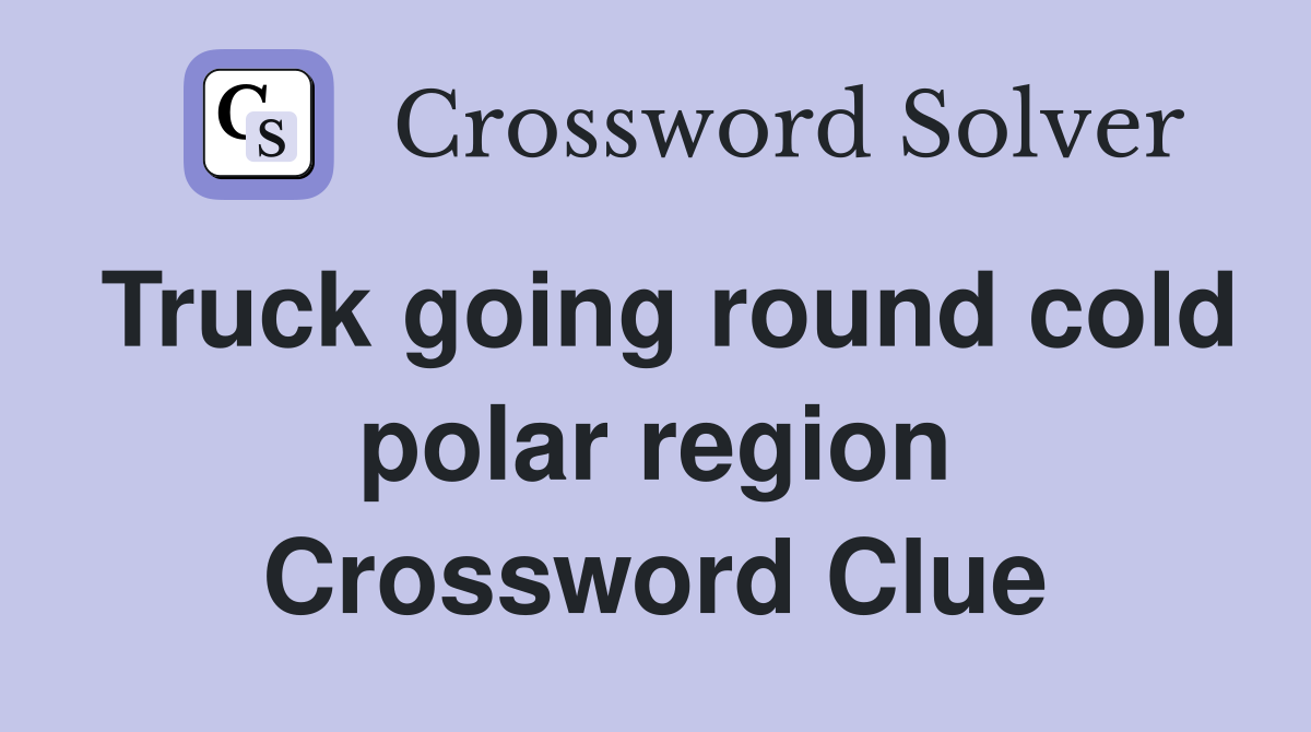 Truck going round cold polar region Crossword Clue