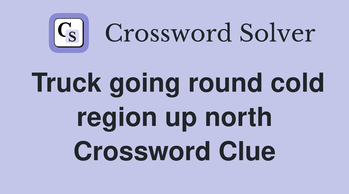 Truck going round cold region up north Crossword Clue