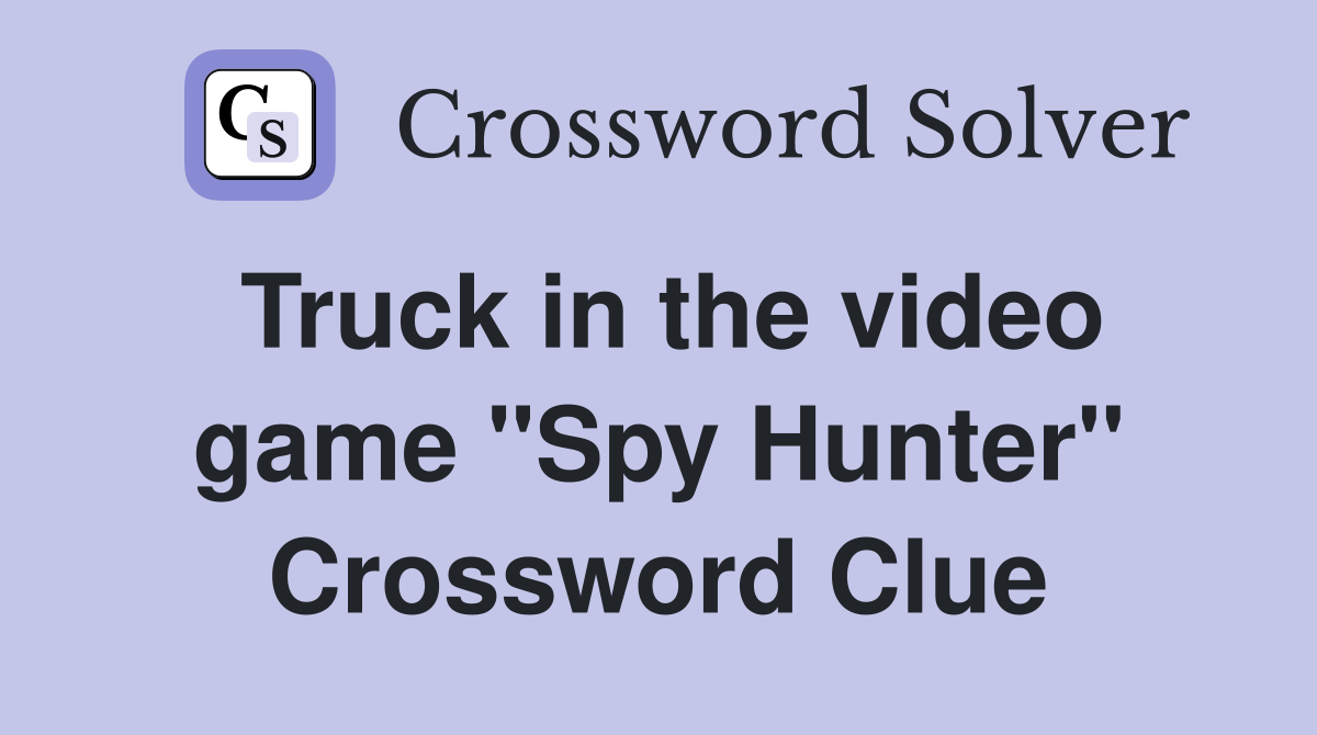 Truck in the video game "Spy Hunter" Crossword Clue