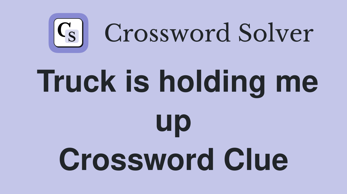 Truck is holding me up Crossword Clue