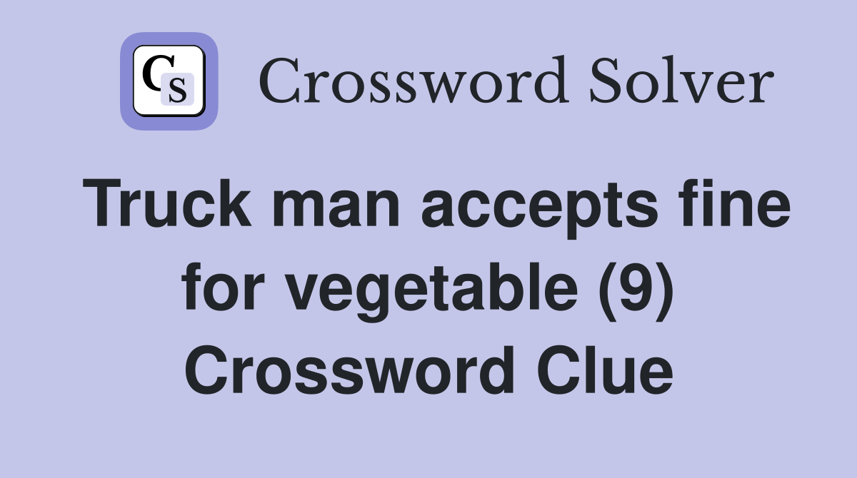 Truck man accepts fine for vegetable (9) Crossword Clue