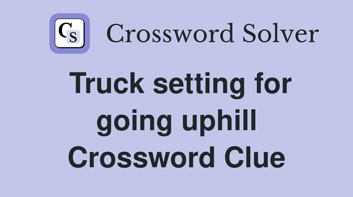 Truck setting for going uphill Crossword Clue