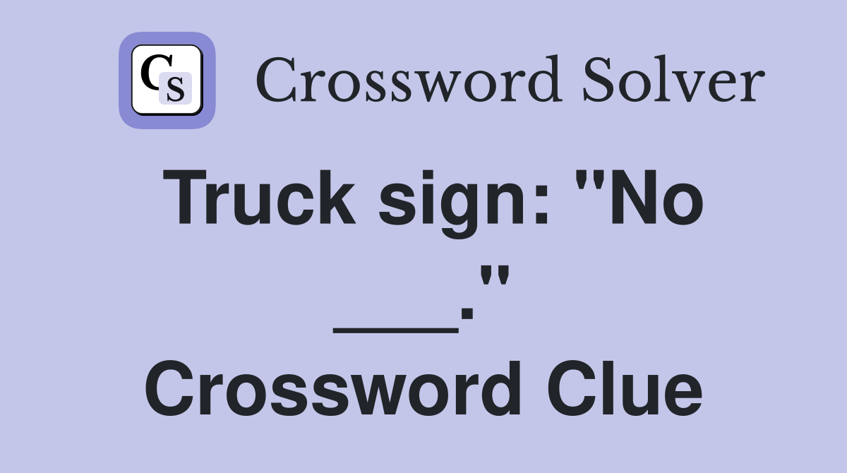 Truck sign: "No ___." Crossword Clue