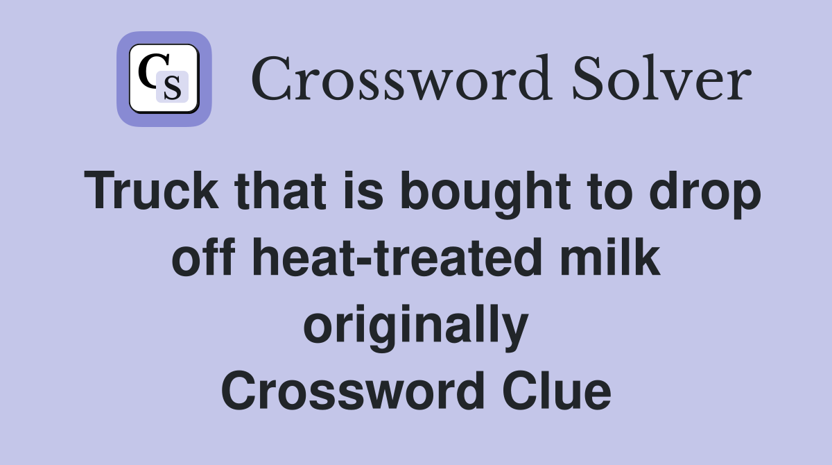 Truck that is bought to drop off heat-treated milk originally Crossword Clue