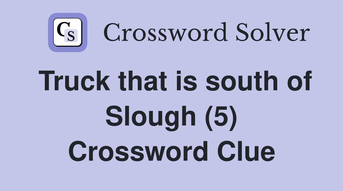 Truck that is south of Slough (5) Crossword Clue