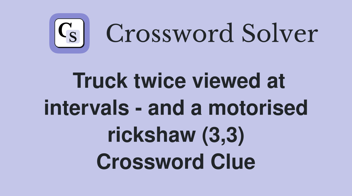 Truck twice viewed at intervals - and a motorised rickshaw (3,3) Crossword Clue