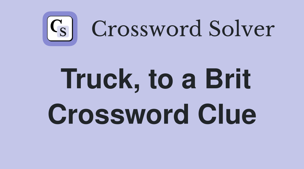 Truck, to a Brit Crossword Clue