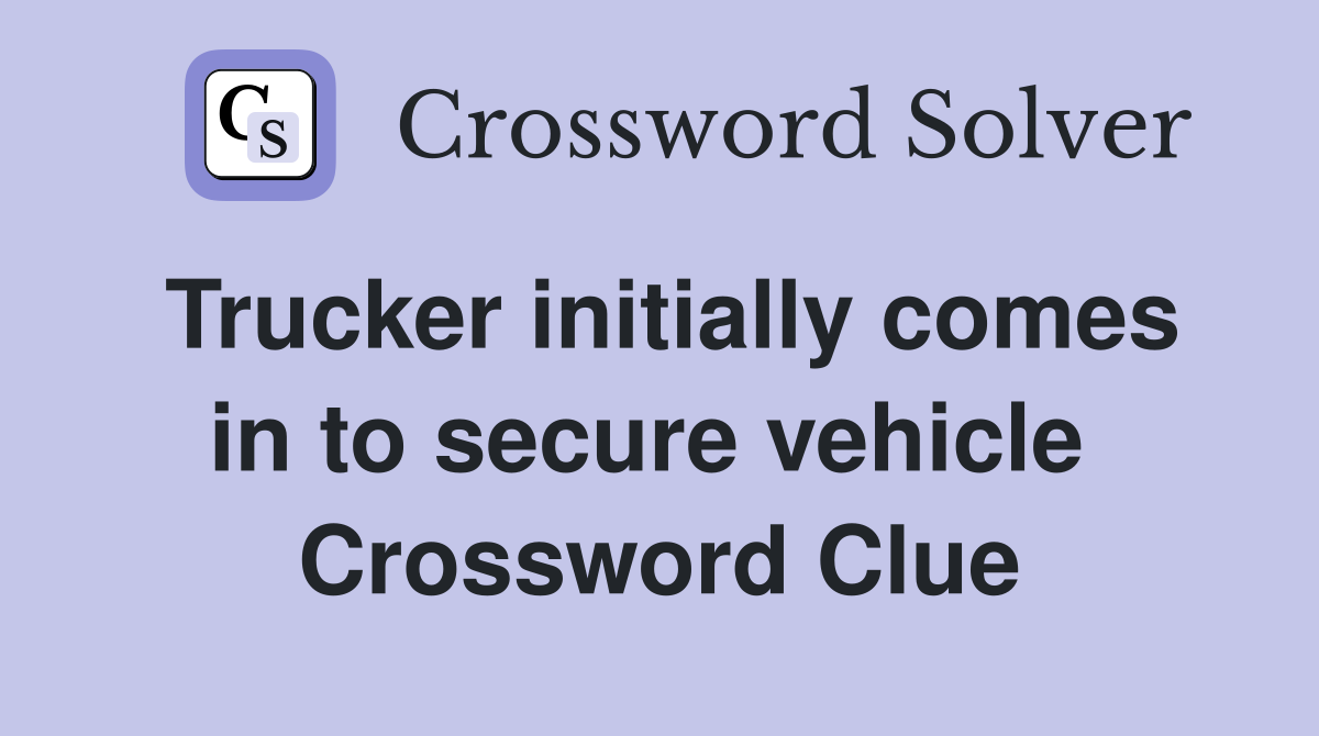 Trucker initially comes in to secure vehicle  Crossword Clue