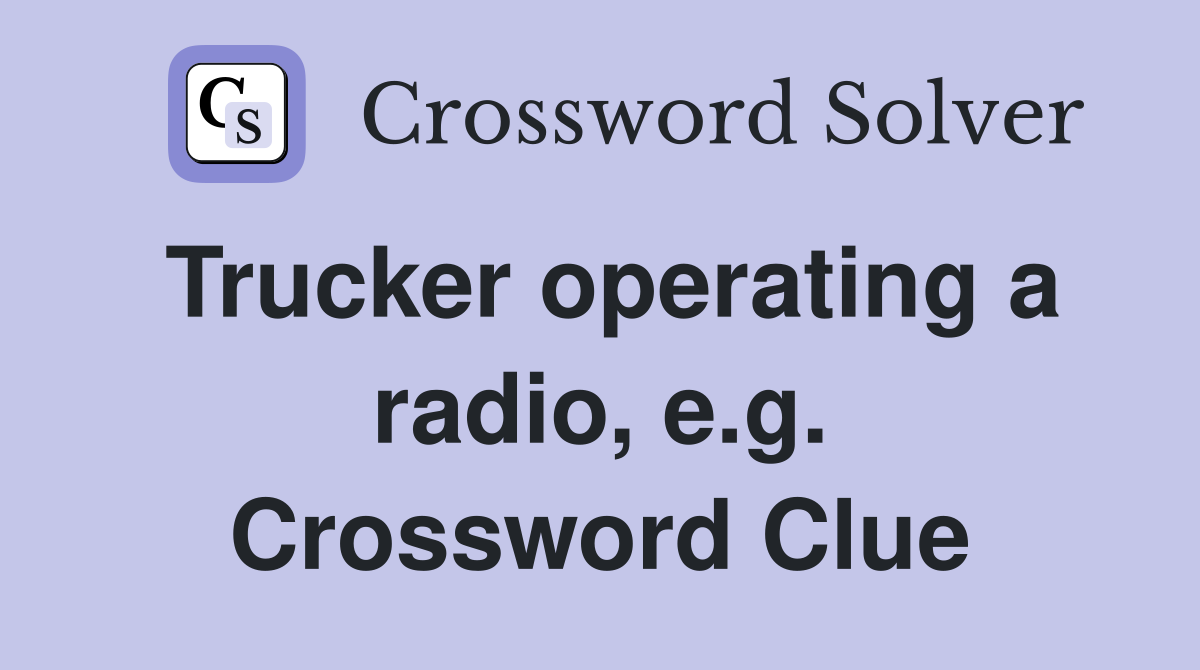 Trucker operating a radio, e.g. Crossword Clue
